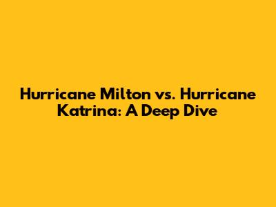 Hurricane Milton vs. Hurricane Katrina: A Deep Dive