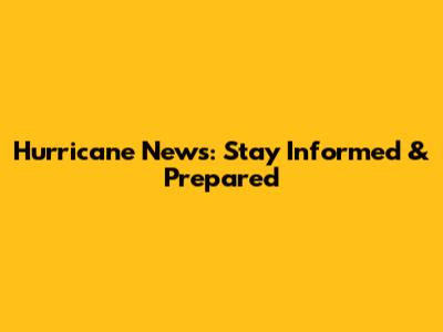 Hurricane News: Stay Informed & Prepared