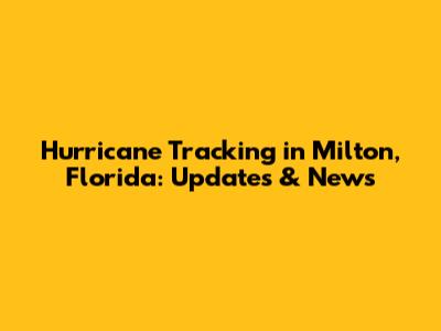 Hurricane Tracking in Milton, Florida: Updates & News