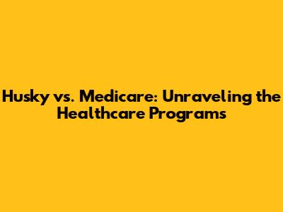 Husky vs. Medicare: Unraveling the Healthcare Programs
