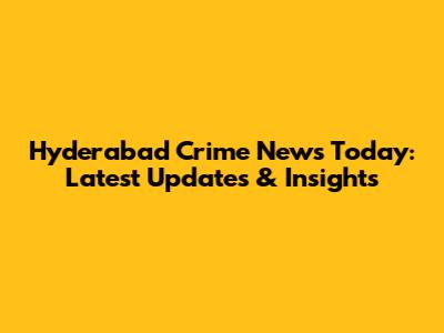 Hyderabad Crime News Today: Latest Updates & Insights