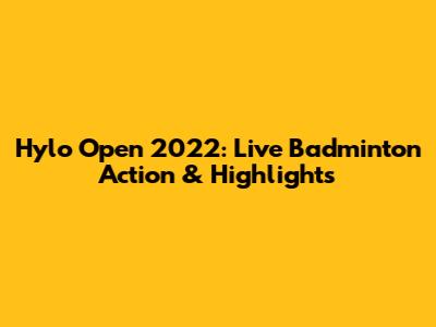 Hylo Open 2022: Live Badminton Action & Highlights