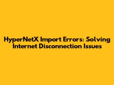 HyperNetX Import Errors: Solving Internet Disconnection Issues