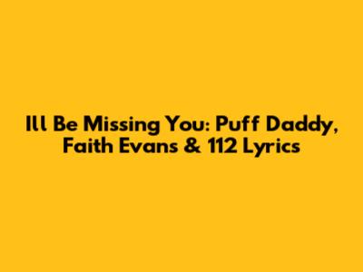 I'll Be Missing You: Puff Daddy, Faith Evans & 112 Lyrics