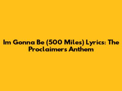 I'm Gonna Be (500 Miles) Lyrics: The Proclaimers' Anthem