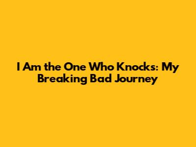 I Am the One Who Knocks: My Breaking Bad Journey