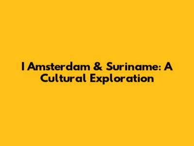 I Amsterdam & Suriname: A Cultural Exploration