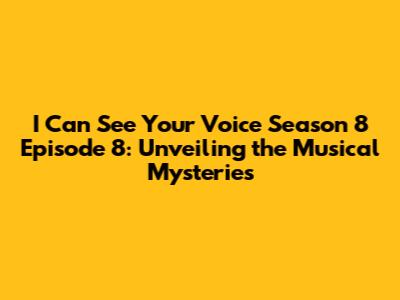 I Can See Your Voice Season 8 Episode 8: Unveiling the Musical Mysteries