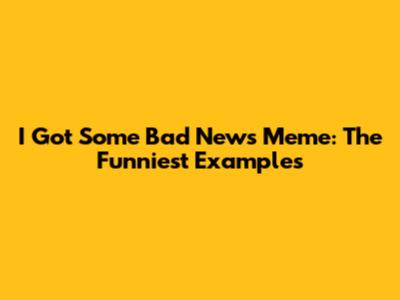I Got Some Bad News Meme: The Funniest Examples