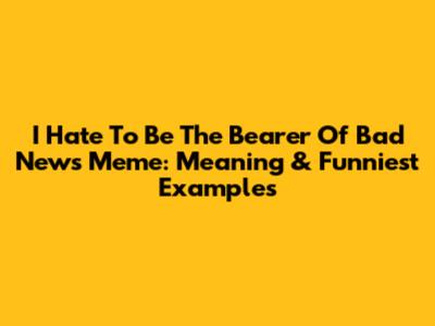 I Hate To Be The Bearer Of Bad News Meme: Meaning & Funniest Examples