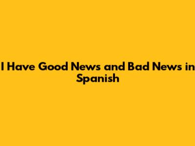 I Have Good News and Bad News in Spanish