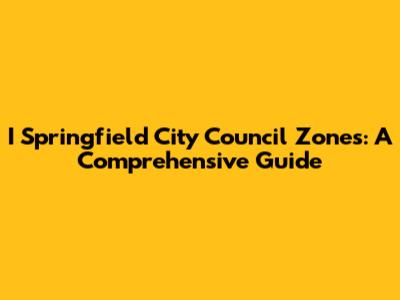 I Springfield City Council Zones: A Comprehensive Guide