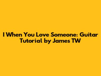 I When You Love Someone: Guitar Tutorial by James TW