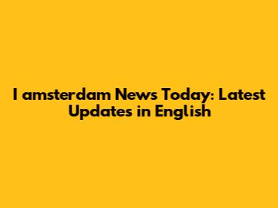 I amsterdam News Today: Latest Updates in English