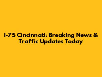 I-75 Cincinnati: Breaking News & Traffic Updates Today