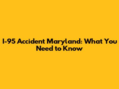 I-95 Accident Maryland: What You Need to Know