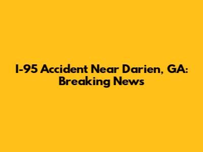 I-95 Accident Near Darien, GA: Breaking News