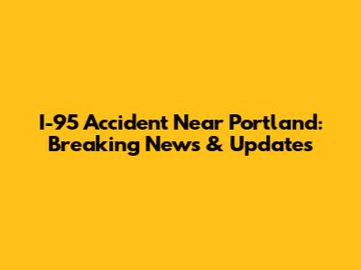 I-95 Accident Near Portland: Breaking News & Updates