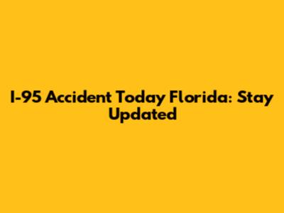 I-95 Accident Today Florida: Stay Updated