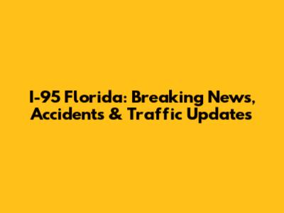 I-95 Florida: Breaking News, Accidents & Traffic Updates