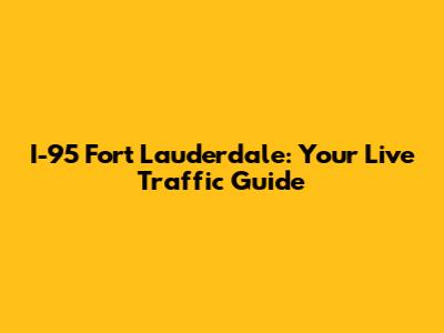 I-95 Fort Lauderdale: Your Live Traffic Guide