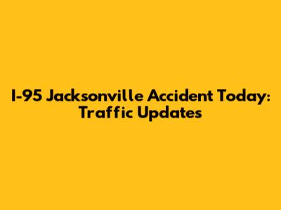 I-95 Jacksonville Accident Today: Traffic Updates
