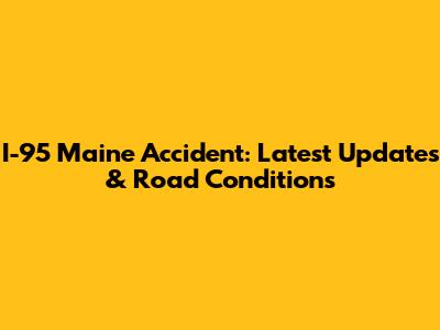 I-95 Maine Accident: Latest Updates & Road Conditions