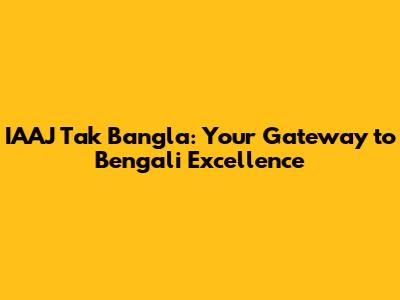 IAAJ Tak Bangla: Your Gateway to Bengali Excellence