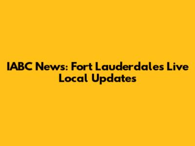 IABC News: Fort Lauderdale's Live Local Updates