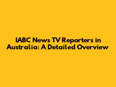 IABC News TV Reporters in Australia: A Detailed Overview
