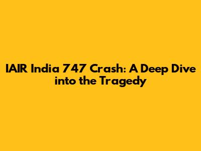 IAIR India 747 Crash: A Deep Dive into the Tragedy