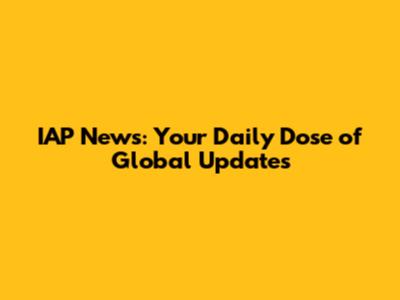 IAP News: Your Daily Dose of Global Updates