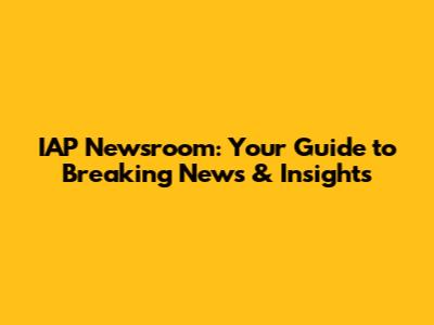 IAP Newsroom: Your Guide to Breaking News & Insights