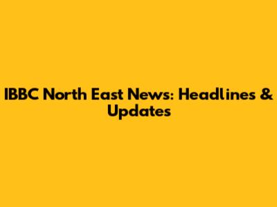 IBBC North East News: Headlines & Updates
