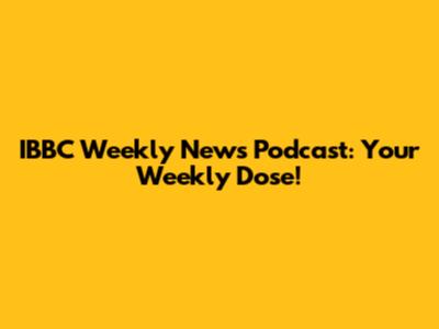 IBBC Weekly News Podcast: Your Weekly Dose!