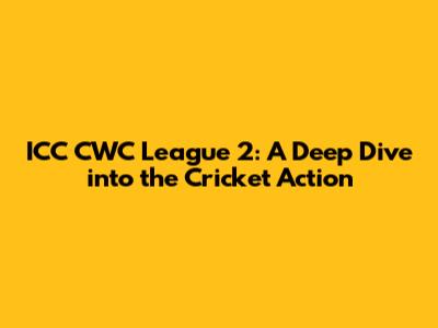 ICC CWC League 2: A Deep Dive into the Cricket Action
