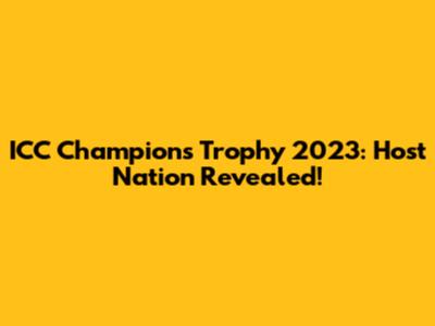 ICC Champions Trophy 2023: Host Nation Revealed!