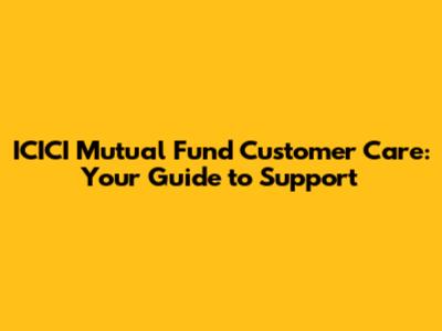 ICICI Mutual Fund Customer Care: Your Guide to Support