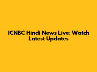 ICNBC Hindi News Live: Watch Latest Updates