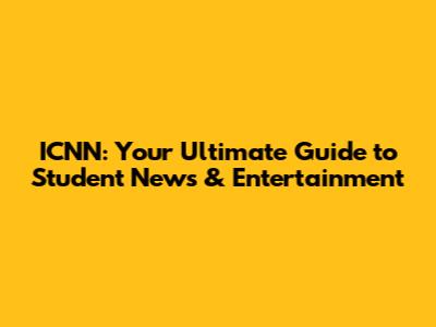 ICNN: Your Ultimate Guide to Student News & Entertainment