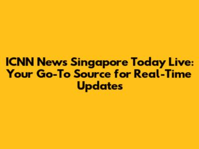 ICNN News Singapore Today Live: Your Go-To Source for Real-Time Updates