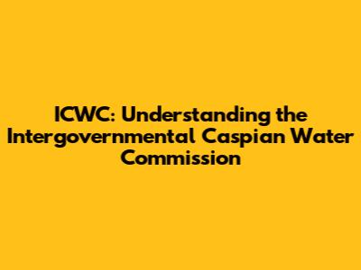 ICWC: Understanding the Intergovernmental Caspian Water Commission