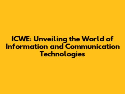 ICWE: Unveiling the World of Information and Communication Technologies