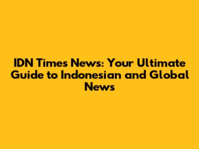 IDN Times News: Your Ultimate Guide to Indonesian and Global News