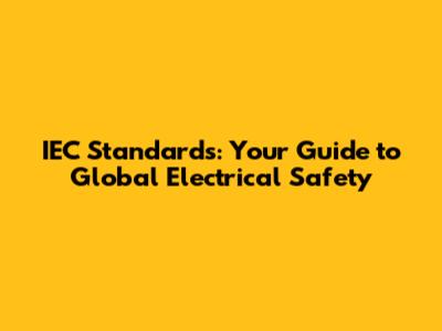 IEC Standards: Your Guide to Global Electrical Safety