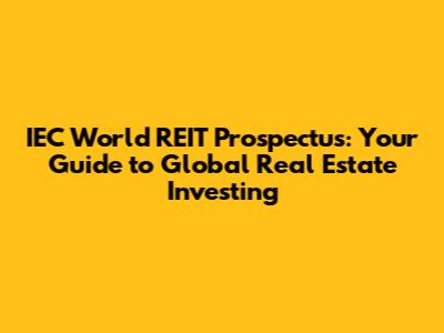 IEC World REIT Prospectus: Your Guide to Global Real Estate Investing