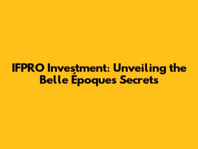 IFPRO Investment: Unveiling the Belle Époque's Secrets