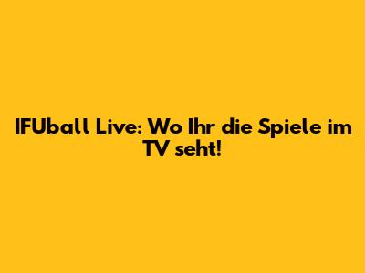 IFUball Live: Wo Ihr die Spiele im TV seht!