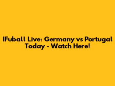IFuball Live: Germany vs Portugal Today - Watch Here!
