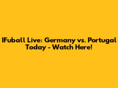 IFuball Live: Germany vs. Portugal Today - Watch Here!